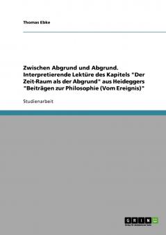 Zwischen Abgrund und Abgrund. Interpretierende Lektüre des Kapitels Der Zeit-Raum als der Abgrund aus Heideggers Beiträgen zur Philosophie (Vom Ereignis)