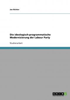 Die ideologisch-programmatische Modernisierung der Labour Party