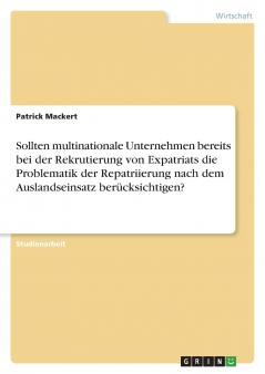 Sollten multinationale Unternehmen bereits bei der Rekrutierung von Expatriats die Problematik der Repatriierung nach dem Auslandseinsatz berücksichtigen?