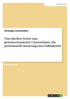 Vom ideellen Verein zum gewinnorientierten Unternehmen. Die professionelle Steuerung eines Fußballclubs