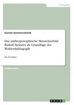 Das anthroposophische Menschenbild Rudolf Steiners als Grundlage der Waldorfpädagogik