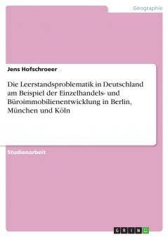 Die Leerstandsproblematik in Deutschland am Beispiel der Einzelhandels- und Büroimmobilienentwicklung in Berlin München und Köln