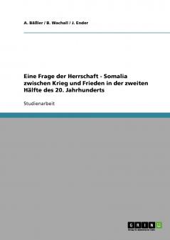 Eine Frage der Herrschaft. Somalia zwischen Krieg und Frieden in der zweiten Hälfte des 20. Jahrhunderts (German Edition)