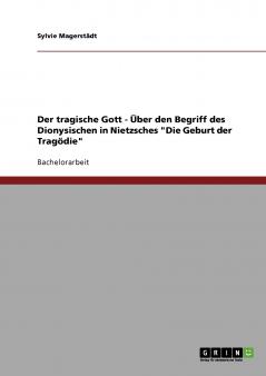 Der tragische Gott - Über den Begriff des Dionysischen in Nietzsches Die Geburt der Tragödie