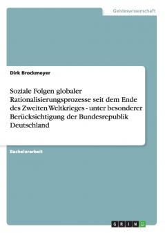 Soziale Folgen globaler Rationalisierungsprozesse seit dem Ende des Zweiten Weltkrieges - unter besonderer Berücksichtigung der Bundesrepublik Deutschland