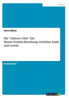 Die Gilmore Girls. Die Mutter-Tochter-Beziehung zwischen Emily und Lorelai