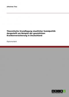 Theoretische Grundlegung staatlicher Sozialpolitik dargestellt am Beispiel der gesetzlichen Krankenversicherung in Deutschland