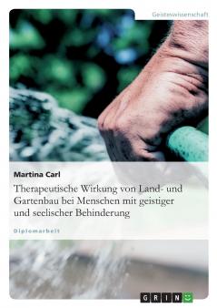 Therapeutische Wirkung von Land- und Gartenbau bei Menschen mit geistiger und seelischer Behinderung