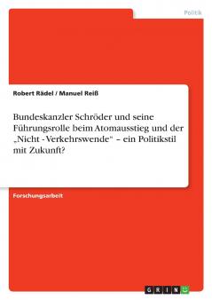 Bundeskanzler Schröder und seine Führungsrolle beim Atomausstieg und der „Nicht - Verkehrswende - ein Politikstil mit Zukunft?