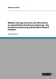 Medical Savings Accounts als Alternative zur gesetzlichen Krankenversicherung - Die Krankenversicherung und das Moral Hazard Problem