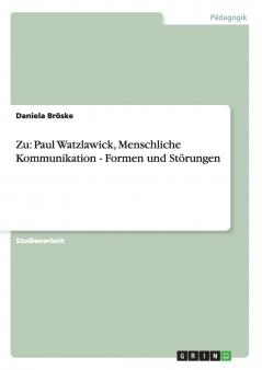 Zu Paul Watzlawicks Menschliche Kommunikation. Formen und Störungen in der menschlichen Kommunikation