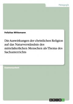 Die Auswirkungen der christlichen Religion auf das Naturverständnis des mittelalterlichen Menschen als Thema des Sachunterrichts