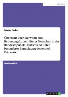 Übersicht über die Wohn- und Betreuungsformen älterer Menschen in der Bundesrepublik Deutschland unter besonderer Betrachtung dementiell Erkrankter