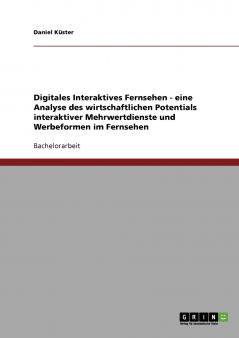 Digitales Interaktives Fernsehen. Eine Analyse des wirtschaftlichen Potentials interaktiver Mehrwertdienste und Werbeformen im Fernsehen