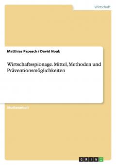 Wirtschaftsspionage. Mittel Methoden und Präventionsmöglichkeiten