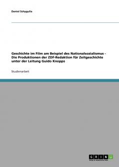 Geschichte im Film am Beispiel des Nationalsozialismus - Die Produktionen der ZDF-Redaktion für Zeitgeschichte unter der Leitung Guido Knopps