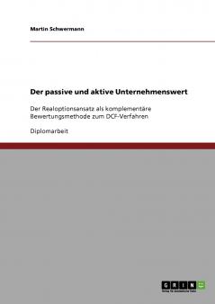 Der passive und aktive Unternehmenswert. Der Realoptionsansatz als komplementäre Bewertungsmethode zum DCF-Verfahren