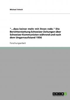 ...dass keiner mehr mit ihnen rede. Die Berichterstattung Schweizer Zeitungen über Schweizer Kommunisten während und nach dem Ungarnaufstand 1956