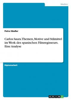 Carlos Saura. Themen Motive und Stilmittel im Werk des spanischen Filmregisseurs. Eine Analyse