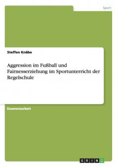 Aggression im Fußball und Fairnesserziehung im Sportunterricht der Regelschule