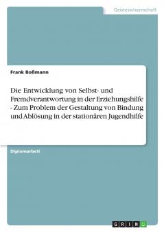 Die Entwicklung von Selbst- und Fremdverantwortung in der Erziehungshilfe - Zum Problem der Gestaltung von Bindung und Abl��sung in der station��ren Jugendhilfe