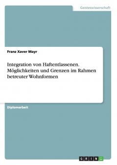 Integration von Haftentlassenen. Möglichkeiten und Grenzen im Rahmen betreuter Wohnformen