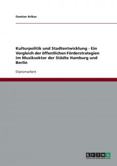 Kulturpolitik und Stadtentwicklung - Ein Vergleich der öffentlichen Förderstrategien im Musiksektor der Städte Hamburg und Berlin