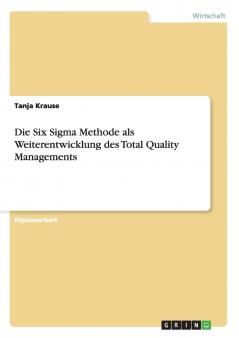 Die Six Sigma Methode als Weiterentwicklung des Total Quality Managements