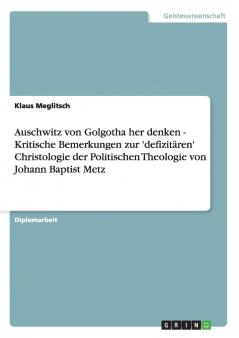 Auschwitz von Golgotha her denken - Kritische Bemerkungen zur 'defizitären' Christologie der Politischen Theologie von Johann Baptist Metz