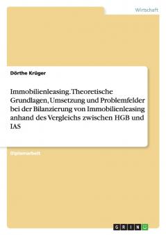 Immobilienleasing. Theoretische Grundlagen Umsetzung und Problemfelder bei der Bilanzierung von Immobilienleasing anhand des Vergleichs zwischen HGB und IAS
