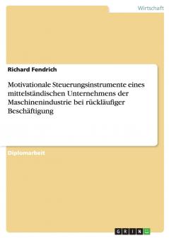Motivationale Steuerungsinstrumente eines mittelständischen Unternehmens der Maschinenindustrie bei rückläufiger Beschäftigung