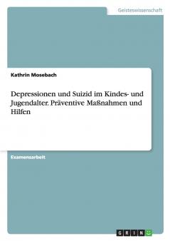 Depressionen und Suizid im Kindes- und Jugendalter. Präventive Maßnahmen und Hilfen