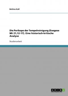 Die Perikope der Tempelreinigung (Exegese Mt 2112-17). Eine historisch-kritische Analyse