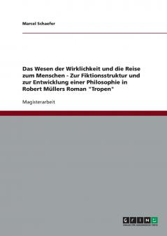 Das Wesen der Wirklichkeit und die Reise zum Menschen - Zur Fiktionsstruktur und zur Entwicklung einer Philosophie in Robert Müllers Roman Tropen