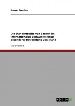 Die Standortsuche von Banken im internationalen Blickwinkel unter besonderer Betrachtung von Irland
