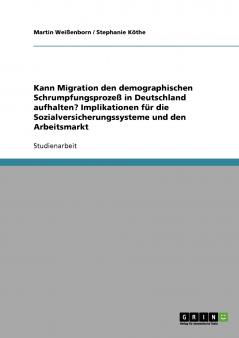 Kann Migration den demographischen Schrumpfungsprozeß in Deutschland aufhalten? Implikationen für die Sozialversicherungssysteme und den Arbeitsmarkt