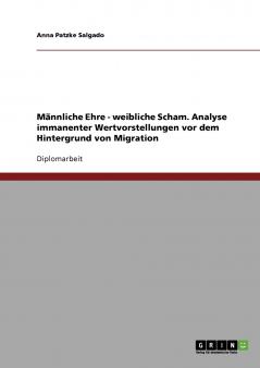 Männliche Ehre - weibliche Scham. Analyse immanenter Wertvorstellungen vor dem Hintergrund von Migration