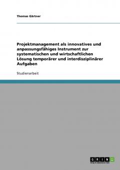Projektmanagement als innovatives und anpassungsfähiges Instrument zur systematischen und wirtschaftlichen Lösung temporärer und interdisziplinärer Aufgaben