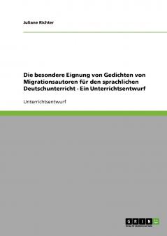 Die besondere Eignung von Gedichten von Migrationsautoren für den sprachlichen Deutschunterricht - Ein Unterrichtsentwurf