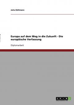 Europa auf dem Weg in die Zukunft - Die europäische Verfassung