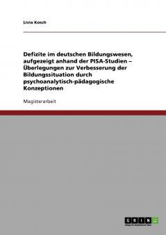 Defizite im deutschen Bildungswesen aufgezeigt anhand der PISA-Studien - Überlegungen zur Verbesserung der Bildungssituation durch psychoanalytisch-pädagogische Konzeptionen