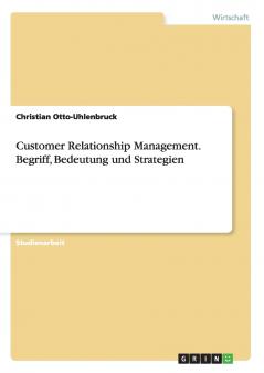 Customer Relationship Management. Begriff Bedeutung und Strategien