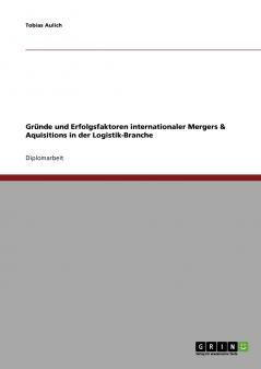 Gr��nde und Erfolgsfaktoren internationaler Mergers & Aquisitions in der Logistik-Branche
