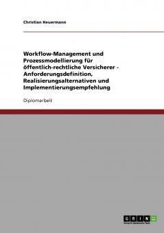 Workflow-Management und Prozessmodellierung f��r ��ffentlich-rechtliche Versicherer - Anforderungsdefinition Realisierungsalternativen und Implementierungsempfehlung