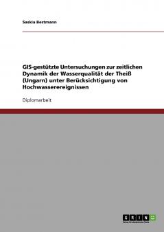 GIS-gestützte Untersuchungen zur zeitlichen Dynamik der Wasserqualität der Theiß (Ungarn) unter Berücksichtigung von Hochwasserereignissen