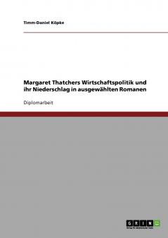 Margaret Thatchers Wirtschaftspolitik und ihr Niederschlag in ausgewählten Romanen