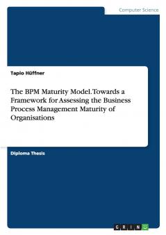 The BPM Maturity Model. Towards a Framework for Assessing the Business Process Management Maturity of Organisations