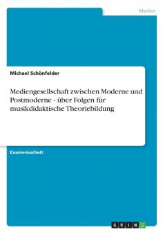 Mediengesellschaft zwischen Moderne und Postmoderne - über Folgen für musikdidaktische Theoriebildung
