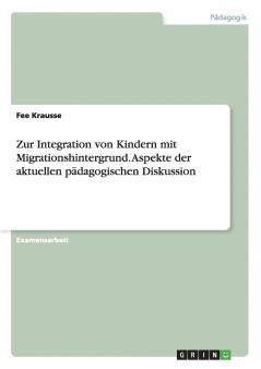 Zur Integration von Kindern mit Migrationshintergrund. Aspekte der aktuellen p��dagogischen Diskussion