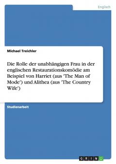 Die Rolle der unabhängigen Frau in der englischen Restaurationskomödie am Beispiel von Harriet (aus 'The Man of Mode')  und Alithea (aus 'The Country Wife')